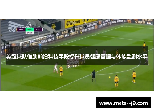 英超球队借助前沿科技手段提升球员健康管理与体能监测水平