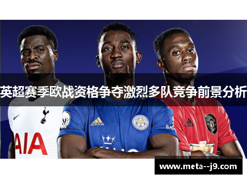英超赛季欧战资格争夺激烈多队竞争前景分析