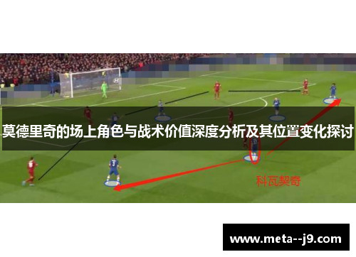 莫德里奇的场上角色与战术价值深度分析及其位置变化探讨