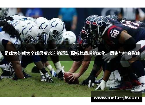 足球为何成为全球最受欢迎的运动 探析其背后的文化、历史与社会影响