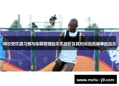 胡尔克饮酒习惯与体脂管理的关系探析及其对运动员健康的启示