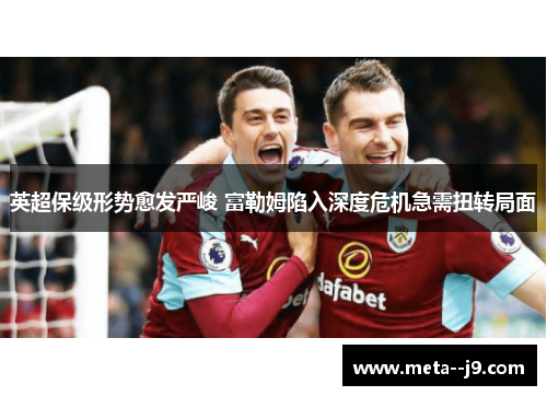 英超保级形势愈发严峻 富勒姆陷入深度危机急需扭转局面