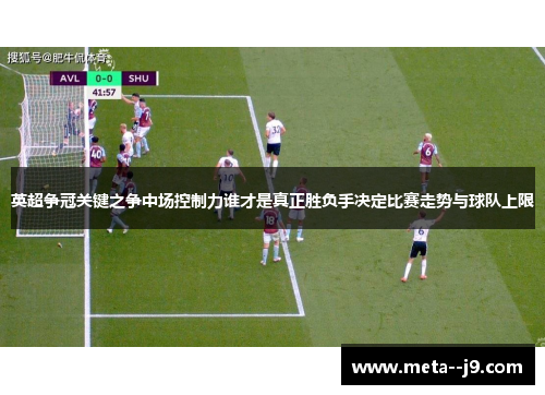 英超争冠关键之争中场控制力谁才是真正胜负手决定比赛走势与球队上限