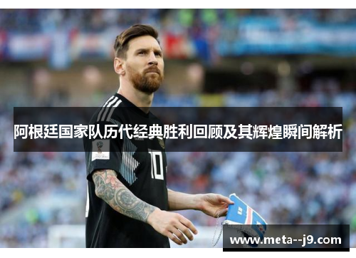 阿根廷国家队历代经典胜利回顾及其辉煌瞬间解析