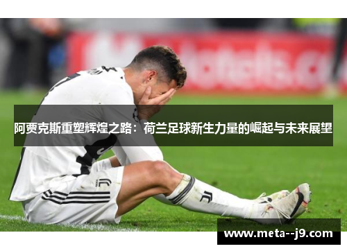 阿贾克斯重塑辉煌之路：荷兰足球新生力量的崛起与未来展望