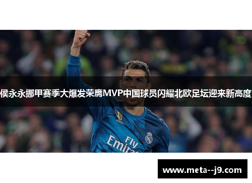 侯永永挪甲赛季大爆发荣膺MVP中国球员闪耀北欧足坛迎来新高度 侯永永挪甲赛季大爆发荣膺MVP中国球员闪耀北欧足坛迎来新高度