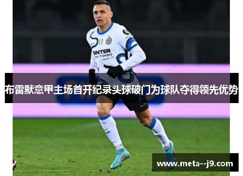 布雷默意甲主场首开纪录头球破门为球队夺得领先优势