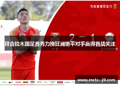 拜合拉木国足首秀力挽狂澜绝平对手赢得首战关注