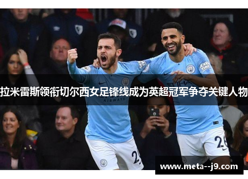 拉米雷斯领衔切尔西女足锋线成为英超冠军争夺关键人物