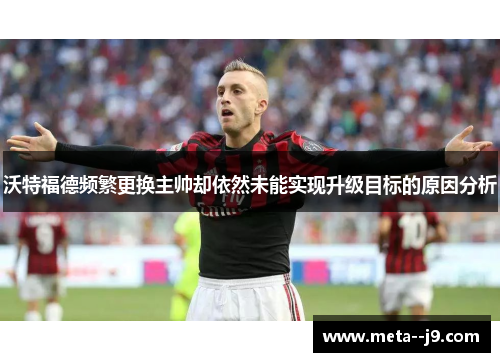 沃特福德频繁更换主帅却依然未能实现升级目标的原因分析