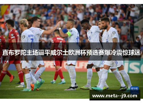 直布罗陀主场逼平威尔士欧洲杯预选赛爆冷震惊球迷