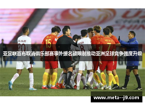 亚足联宣布取消俱乐部赛事外援名额限制推动亚洲足球竞争强度升级