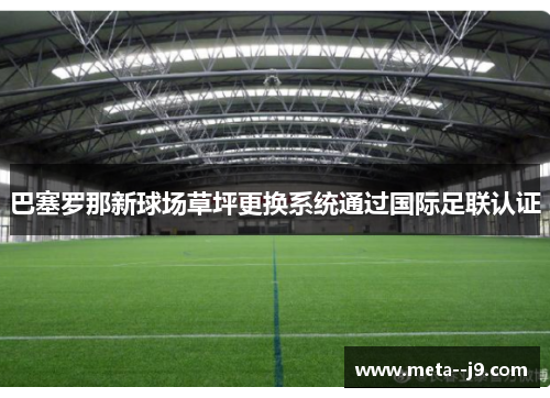 巴塞罗那新球场草坪更换系统通过国际足联认证 巴塞罗那新球场草坪更换系统通过国际足联认证