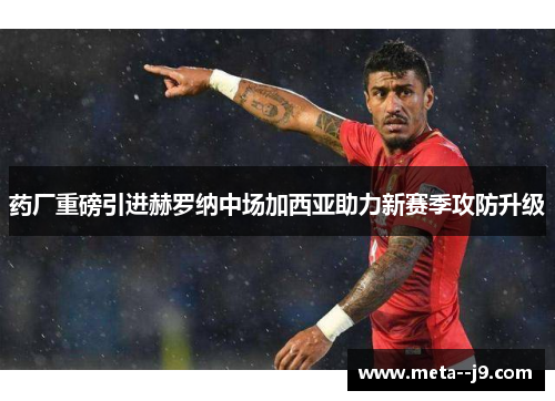 药厂重磅引进赫罗纳中场加西亚助力新赛季攻防升级 药厂重磅引进赫罗纳中场加西亚助力新赛季攻防升级