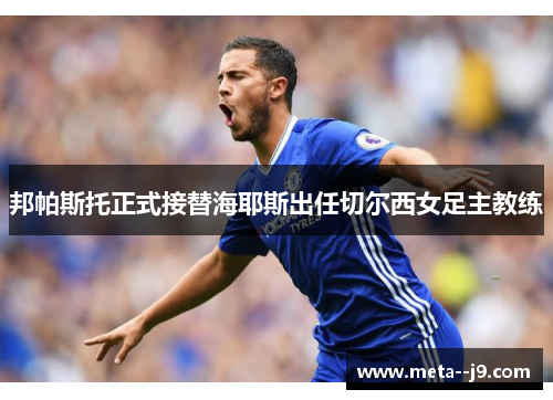 邦帕斯托正式接替海耶斯出任切尔西女足主教练 邦帕斯托正式接替海耶斯出任切尔西女足主教练