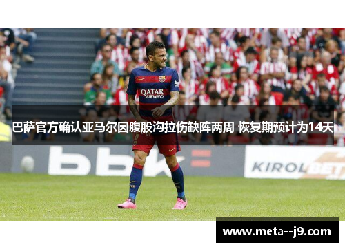 巴萨官方确认亚马尔因腹股沟拉伤缺阵两周 恢复期预计为14天 巴萨官方确认亚马尔因腹股沟拉伤缺阵两周 恢复期预计为14天