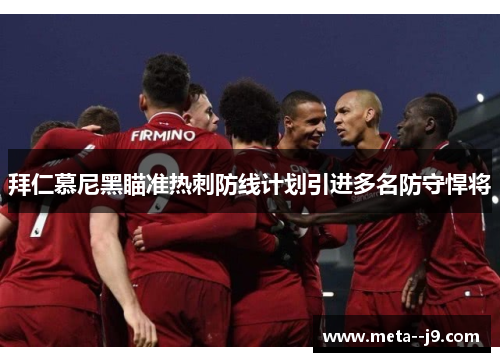 拜仁慕尼黑瞄准热刺防线计划引进多名防守悍将 拜仁慕尼黑瞄准热刺防线计划引进多名防守悍将