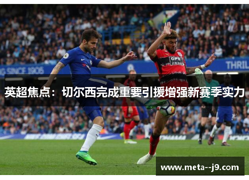 英超焦点：切尔西完成重要引援增强新赛季实力